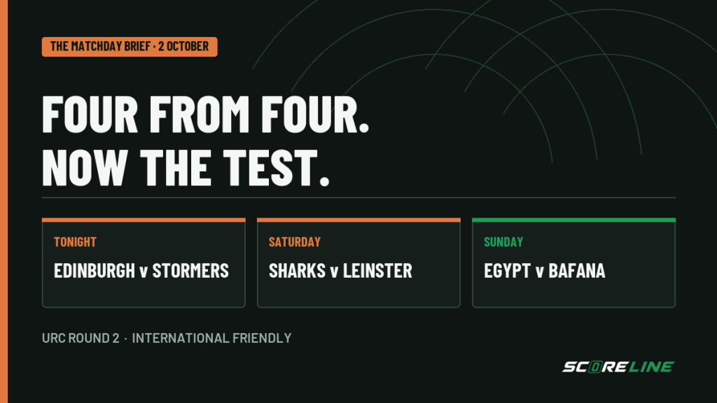 ScoreLine Matchday Brief graphic reading “Four from four. Now the test,” with Edinburgh v Stormers, Sharks v Leinster and Egypt v Bafana highlighted.